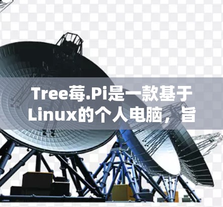 Tree莓.Pi是一款基于Linux的个人电脑,旨在为游戏开发提供一个轻便的解决方案。以下是关于它的详细介绍 Tree莓.Pi是一款基于Linux的个人电脑,旨在为游戏开发提供一个轻便的解决方案。以下是关于它的详细介绍
