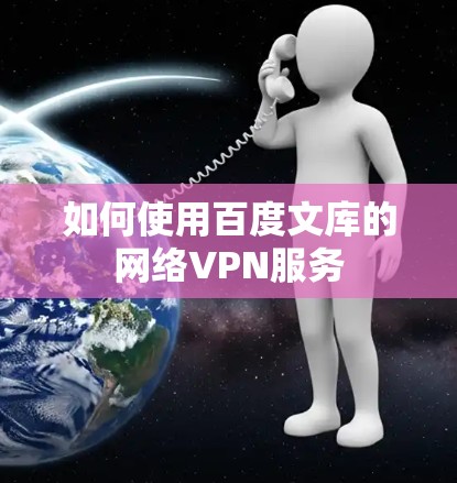 如何使用百度文库的网络VPN服务 如何使用百度文库的网络VPN服务