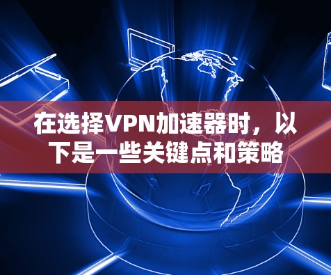 在选择VPN加速器时,以下是一些关键点和策略 在选择VPN加速器时,以下是一些关键点和策略
