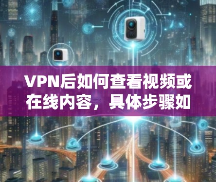 VPN后如何查看视频或在线内容,具体步骤如下 VPN后如何查看视频或在线内容,具体步骤如下