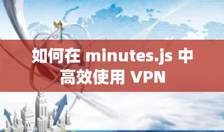 如何在 minutes.js 中高效使用 VPN 如何在 minutes.js 中高效使用 VPN