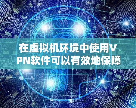 在虚拟机环境中使用VPN软件可以有效地保障数据传输的安全性。以下是几种常用的虚拟机内使用VPN软件推荐 在虚拟机环境中使用VPN软件可以有效地保障数据传输的安全性。以下是几种常用的虚拟机内使用VPN软件推荐