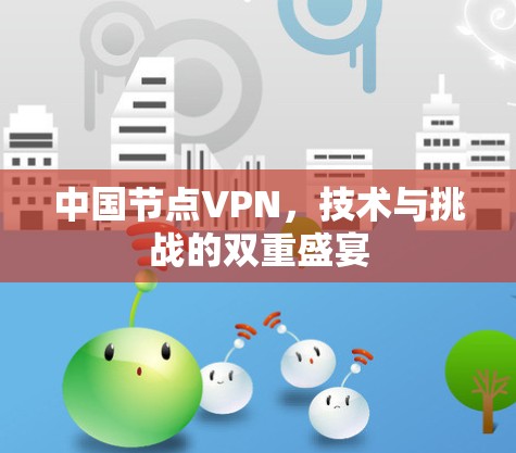 中国节点VPN,技术与挑战的双重盛宴 中国节点VPN,技术与挑战的双重盛宴