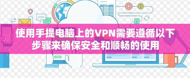 使用手提电脑上的VPN需要遵循以下步骤来确保安全和顺畅的使用