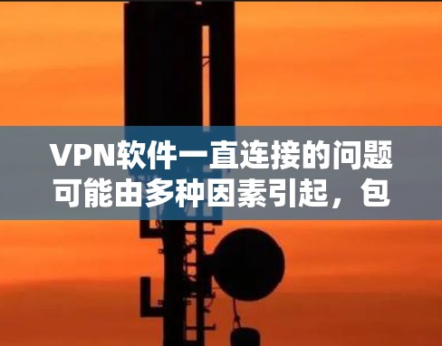VPN软件一直连接的问题可能由多种因素引起,包括网络环境、服务器稳定性、软件漏洞、配置问题等。以下是逐步检查和解决问题的建议 VPN软件一直连接的问题可能由多种因素引起,包括网络环境、服务器稳定性、软件漏洞、配置问题等。以下是逐步检查和解决问题的建议