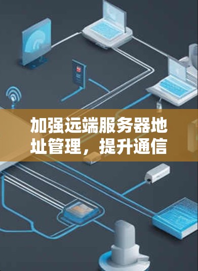 加强远端服务器地址管理,提升通信安全性能 加强远端服务器地址管理,提升通信安全性能