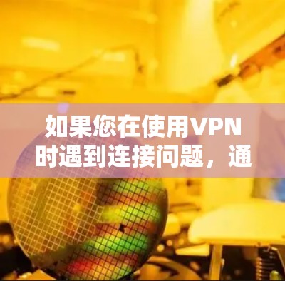 如果您在使用VPN时遇到连接问题,通常可以通过以下步骤排查和解决 如果您在使用VPN时遇到连接问题,通常可以通过以下步骤排查和解决