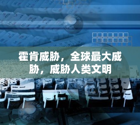 霍肯威胁,全球最大威胁,威胁人类文明 霍肯威胁,全球最大威胁,威胁人类文明