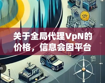 关于全局代理VpN的价格,信息会因平台、游戏类型和代理公司的定价策略而有所不同。以下是一些可能的参考信息,供您参考 关于全局代理VpN的价格,信息会因平台、游戏类型和代理公司的定价策略而有所不同。以下是一些可能的参考信息,供您参考