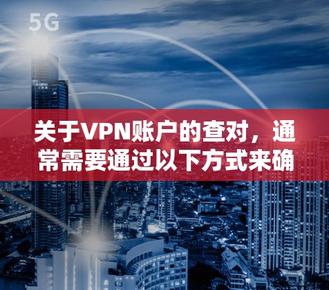 关于VPN账户的查对,通常需要通过以下方式来确认账户是否被封禁或被访问 关于VPN账户的查对,通常需要通过以下方式来确认账户是否被封禁或被访问