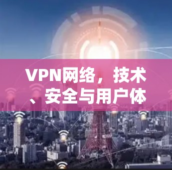 VPN网络,技术、安全与用户体验的综合指南 VPN网络,技术、安全与用户体验的综合指南