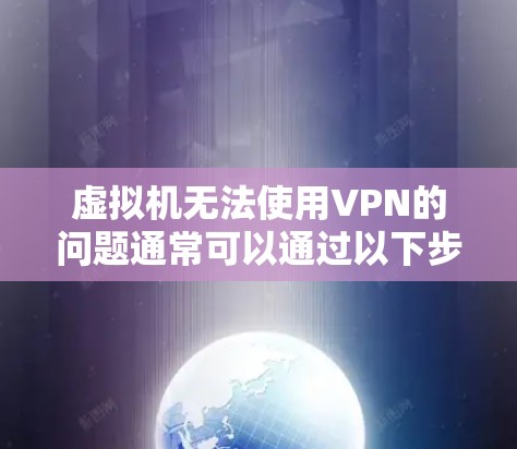 虚拟机无法使用VPN的问题通常可以通过以下步骤进行解决 虚拟机无法使用VPN的问题通常可以通过以下步骤进行解决