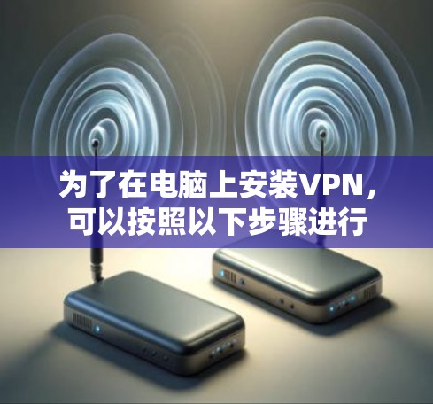 为了在电脑上安装VPN，可以按照以下步骤进行