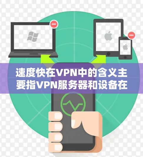 速度快在VPN中的含义主要指VPN服务器和设备在处理数据时的速度和效率。以下是关于速度快的详细分析 速度快在VPN中的含义主要指VPN服务器和设备在处理数据时的速度和效率。以下是关于速度快的详细分析