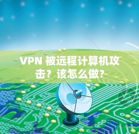 VPN 被远程计算机攻击?该怎么做? VPN 被远程计算机攻击?该怎么做?