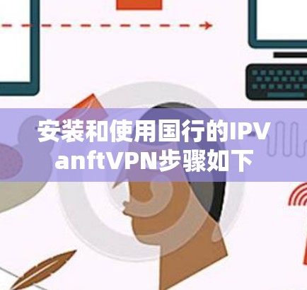 安装和使用国行的IPVanftVPN步骤如下 安装和使用国行的IPVanftVPN步骤如下