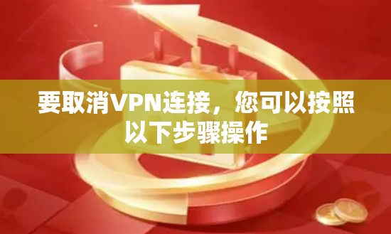 要取消VPN连接,您可以按照以下步骤操作 要取消VPN连接,您可以按照以下步骤操作
