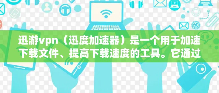 迅游vpn(迅度加速器)是一个用于加速下载文件、提高下载速度的工具。它通过提供各种加速技巧和优化方法,帮助用户更快地完成下载任务。迅游vpn可以帮助用户减少等待时间,提高工作效率 迅游vpn(迅度加速器)是一个用于加速下载文件、提高下载速度的工具。它通过提供各种加速技巧和优化方法,帮助用户更快地完成下载任务。迅游vpn可以帮助用户减少等待时间,提高工作效率