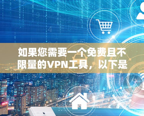 如果您需要一个免费且不限量的VPN工具,以下是一些推荐 如果您需要一个免费且不限量的VPN工具,以下是一些推荐
