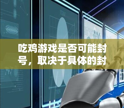 吃鸡游戏是否可能封号,取决于具体的封号机制和游戏规则。以下是一些可能的原因 吃鸡游戏是否可能封号,取决于具体的封号机制和游戏规则。以下是一些可能的原因