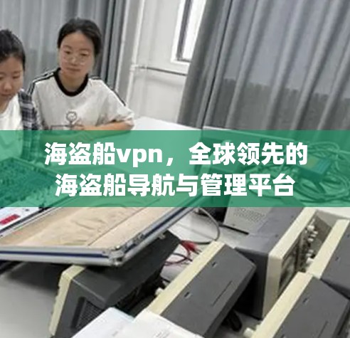 海盗船vpn,全球领先的海盗船导航与管理平台 海盗船vpn,全球领先的海盗船导航与管理平台