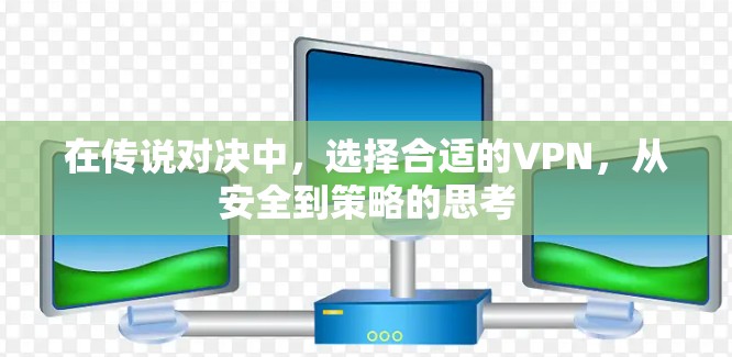 在传说对决中,选择合适的VPN,从安全到策略的思考 在传说对决中,选择合适的VPN,从安全到策略的思考