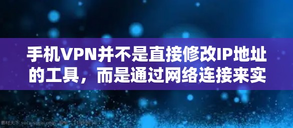 手机VPN并不是直接修改IP地址的工具,而是通过网络连接来实现的。以下是使用手机VPN软件或API修改IP地址的步骤说明 手机VPN并不是直接修改IP地址的工具,而是通过网络连接来实现的。以下是使用手机VPN软件或API修改IP地址的步骤说明