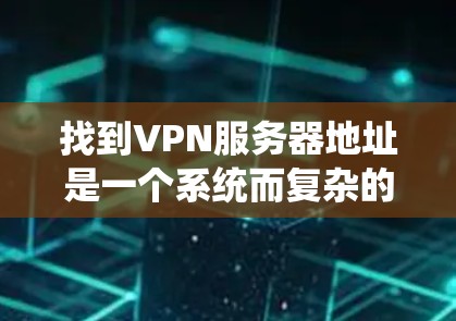 找到VPN服务器地址是一个系统而复杂的过程，需要综合考虑可信来源、工具使用、访问限制、历史记录和IP地址分布等多个方面。以下是一些有效的步骤和方法，帮助你找到或确认VPN服务器的地址