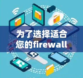 为了选择适合您的firewall VPN,以下是一个清晰的步骤指南 为了选择适合您的firewall VPN,以下是一个清晰的步骤指南