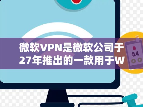 微软VPN是微软公司于27年推出的一款用于Web应用和网络服务的安全VPN工具。微软公司提供多种版本的微软VPN，包括