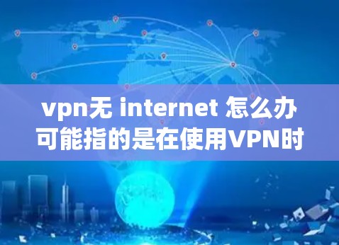 vpn无 internet 怎么办可能指的是在使用VPN时遇到无法连接到VPN服务,或者无法使用VPN功能的情况。以下是一些可能的原因和解决方法 vpn无 internet 怎么办可能指的是在使用VPN时遇到无法连接到VPN服务,或者无法使用VPN功能的情况。以下是一些可能的原因和解决方法