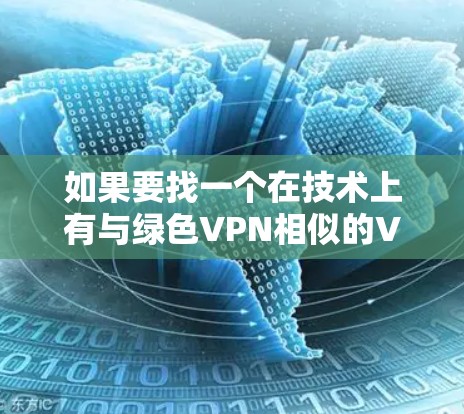 如果要找一个在技术上有与绿色VPN相似的VPN,我们可以从以下几个方面进行考虑 如果要找一个在技术上有与绿色VPN相似的VPN,我们可以从以下几个方面进行考虑
