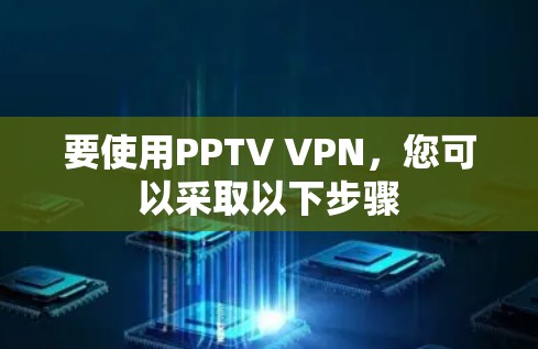 要使用PPTV VPN,您可以采取以下步骤 要使用PPTV VPN,您可以采取以下步骤