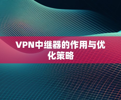 VPN中继器的作用与优化策略 VPN中继器的作用与优化策略