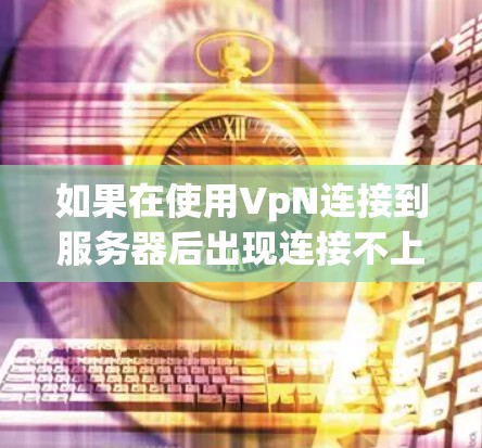 如果在使用VpN连接到服务器后出现连接不上网络的情况,通常的原因包括以下几点 如果在使用VpN连接到服务器后出现连接不上网络的情况,通常的原因包括以下几点