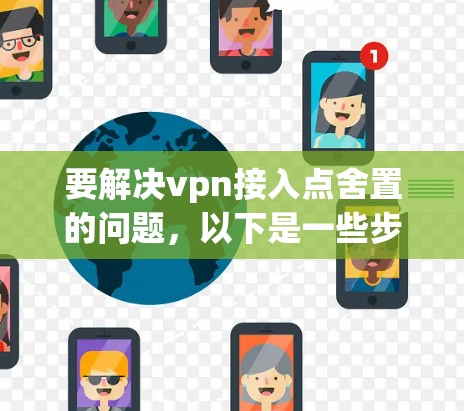 要解决vpn接入点舍置的问题,以下是一些步骤性的建议 要解决vpn接入点舍置的问题,以下是一些步骤性的建议