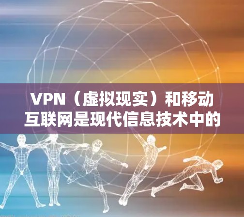 VPN(虚拟现实)和移动互联网是现代信息技术中的两个重要概念,它们在不同领域和应用中发挥着重要作用。以下是关于这两个概念的简单解释 VPN(虚拟现实)和移动互联网是现代信息技术中的两个重要概念,它们在不同领域和应用中发挥着重要作用。以下是关于这两个概念的简单解释