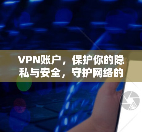 VPN账户,保护你的隐私与安全,守护网络的和平与秩序 VPN账户,保护你的隐私与安全,守护网络的和平与秩序