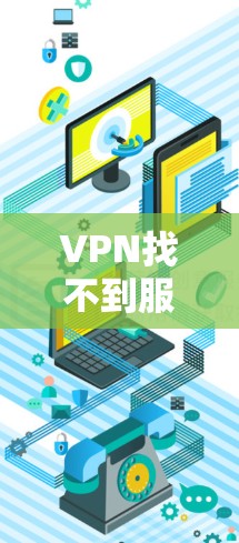 VPN找不到服务器,紧急解决方案指南 VPN找不到服务器,紧急解决方案指南