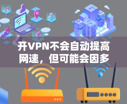 开VPN不会自动提高网速,但可能会因多种因素导致网速变慢。以下是对开VPN对网速可能的影响的详细分析 开VPN不会自动提高网速,但可能会因多种因素导致网速变慢。以下是对开VPN对网速可能的影响的详细分析