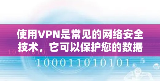 使用VPN是常见的网络安全技术,它可以保护您的数据和隐私,同时提供视频通话、文件共享等服务。VPN通常有两种使用方式,免费使用和付费订阅 使用VPN是常见的网络安全技术,它可以保护您的数据和隐私,同时提供视频通话、文件共享等服务。VPN通常有两种使用方式,免费使用和付费订阅