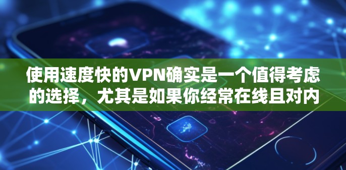 使用速度快的VPN确实是一个值得考虑的选择，尤其是如果你经常在线且对内容快速访问有需求。然而，这也伴随着一些问题，如延迟、设置错误以及安全性和用户体验的挑战。以下是对这个问题的详细分析和建议
