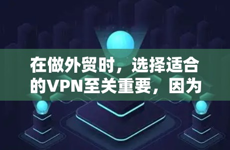 在做外贸时,选择适合的VPN至关重要,因为它决定了网站的安全性和用户体验。以下是一些综合考虑的因素和推荐 在做外贸时,选择适合的VPN至关重要,因为它决定了网站的安全性和用户体验。以下是一些综合考虑的因素和推荐