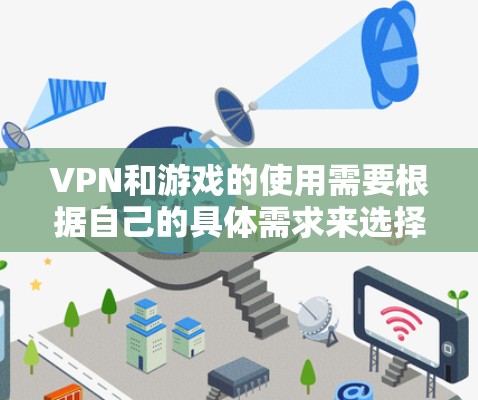 VPN和游戏的使用需要根据自己的具体需求来选择合适的VPN和游戏。以下是一些考虑因素和推荐建议 VPN和游戏的使用需要根据自己的具体需求来选择合适的VPN和游戏。以下是一些考虑因素和推荐建议
