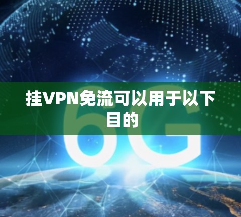 挂VPN免流可以用于以下目的 挂VPN免流可以用于以下目的