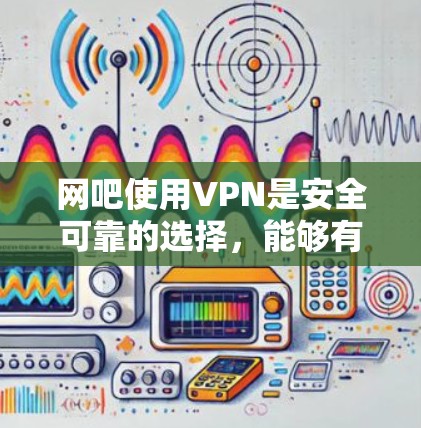 网吧使用VPN是安全可靠的选择,能够有效保护用户的隐私和数据安全。以下是使用VPN在网吧中的详细步骤 网吧使用VPN是安全可靠的选择,能够有效保护用户的隐私和数据安全。以下是使用VPN在网吧中的详细步骤