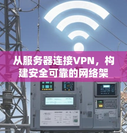 从服务器连接VPN,构建安全可靠的网络架构 从服务器连接VPN,构建安全可靠的网络架构
