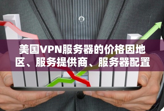 美国VPN服务器的价格因地区、服务提供商、服务器配置和网络环境等因素而有所不同。以下是一些常见的价格范围和推荐服务,供您参考 美国VPN服务器的价格因地区、服务提供商、服务器配置和网络环境等因素而有所不同。以下是一些常见的价格范围和推荐服务,供您参考