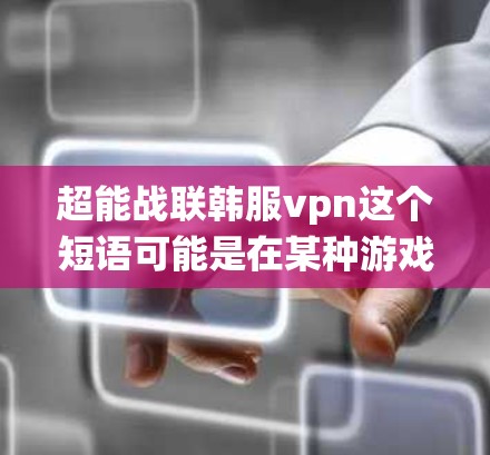 超能战联韩服vpn这个短语可能是在某种游戏或战斗系统中用于描述某种特殊能力或机制的名称。以下是对这个短语的可能解释 超能战联韩服vpn这个短语可能是在某种游戏或战斗系统中用于描述某种特殊能力或机制的名称。以下是对这个短语的可能解释