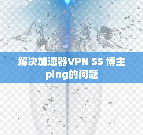 解决加速器VPN SS 博主ping的问题